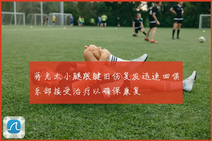 蒋光太小腿跟腱旧伤复发迅速回俱乐部接受治疗以确保康复