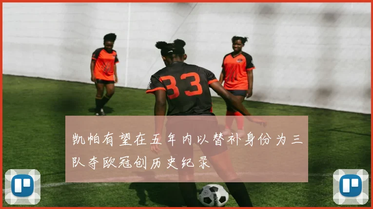 凯帕有望在五年内以替补身份为三队夺欧冠创历史纪录