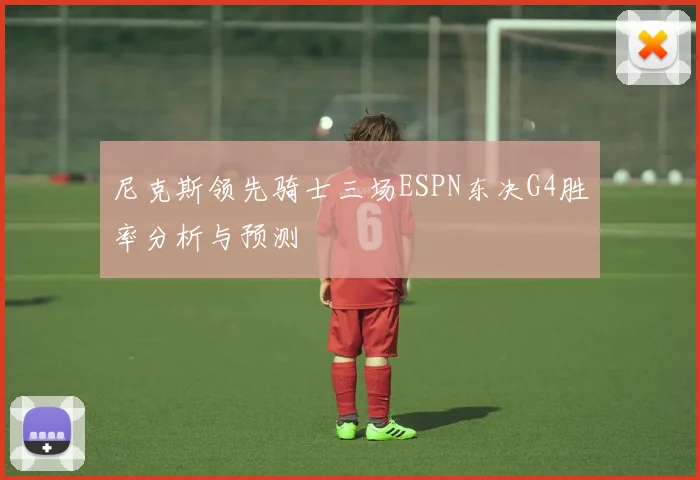 尼克斯领先骑士三场ESPN东决G4胜率分析与预测