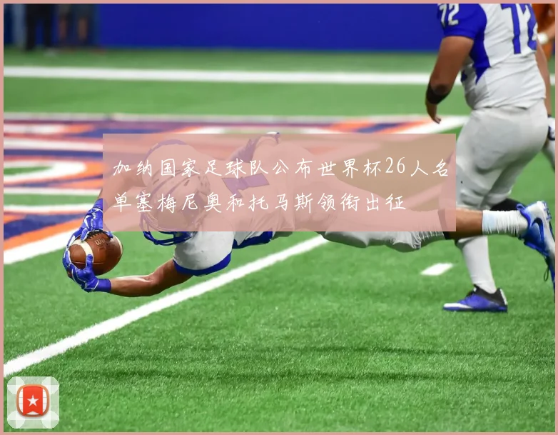 加纳国家足球队公布世界杯26人名单塞梅尼奥和托马斯领衔出征