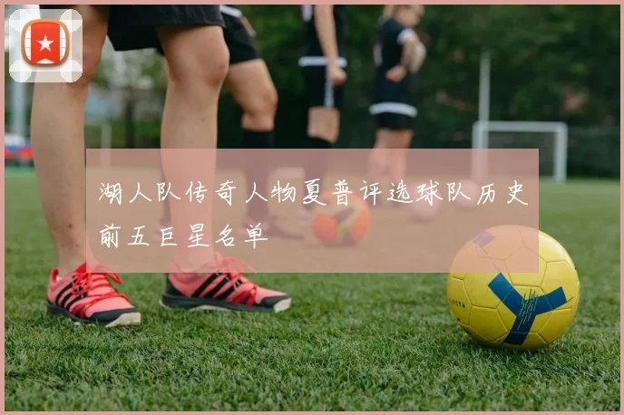 湖人队传奇人物夏普评选球队历史前五巨星名单